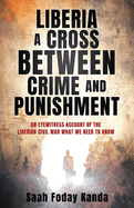 Liberia a Cross Between Crime and Punishment: An Eyewitness Account of the Liberian Civil War What We Need to Know