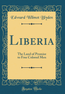 Liberia: The Land of Promise to Free Colored Men (Classic Reprint)