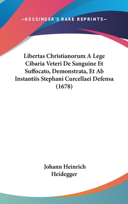 Libertas Christianorum a Lege Cibaria Veteri de Sanguine Et Suffocato, Demonstrata, Et AB Instantiis Stephani Curcellaei Defensa (1678) - Heidegger, Johann Heinrich