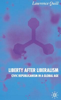 Liberty After Liberalism: Civic Republicanism in a Global Age - Quill, L