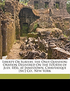 Liberty or Slavery, the Only Question: Oration; Delivered on the Fourth of July, 1856, at Jamestown, Chautauque Co., New York (Classic Reprint)