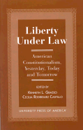 Liberty Under Law: American Constitutionalism, Yesterday, Today and Tomorrow