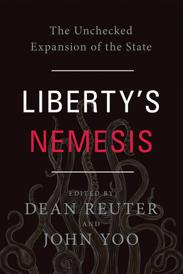 Liberty's Nemesis: The Unchecked Expansion of the State - Reuter, Dean (Editor), and Yoo, John (Editor)