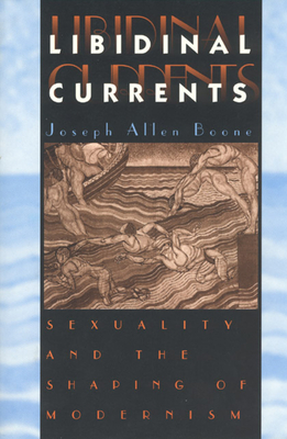 Libidinal Currents: Sexuality and the Shaping of Modernism - Boone, Joseph Allen