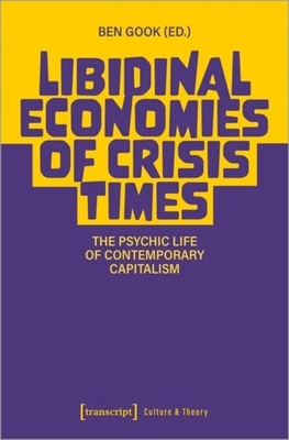 Libidinal Economies of Crisis Times: The Psychic Life of Contemporary Capitalism - Gook, Ben (Editor)