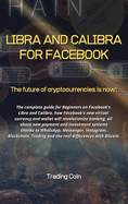 Libra and Calibra for Facebook: The future of cryptocurrencies is now: The complete guide for Beginners on Facebook's Libra and Calibra, how Facebook's new virtual currency and wallet will revolutionize banking, all about new payment and investment system