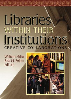 Libraries Within Their Institutions: Creative Collaborations - Pellen, Rita, and Miller, William
