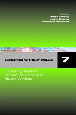 Libraries without Walls 7: Exploring Anytime, Anywhere Delivery of Library Services - Brophy, Peter (Editor), and Craven, Jenny (Editor), and Markland, Margaret (Editor)