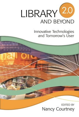 Library 2.0 and Beyond: Innovative Technologies and Tomorrow's User - Courtney, Nancy