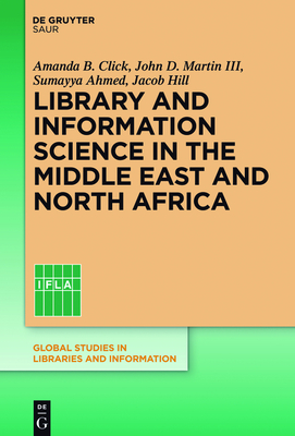 Library and Information Science in the Middle East and North Africa - Click, Amanda B (Editor), and Ahmed, Sumayya (Editor), and Hill, Jacob (Editor)