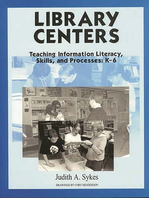 Library Centers: Teaching Information Literacy, Skills, and Processes - Sykes, Judith