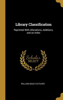 Library Classification: Reprinted With Alterations, Additions, and an Index - Fletcher, William Isaac