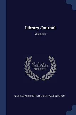 Library Journal; Volume 29 - Cutter, Charles Ammi, and Association, Library