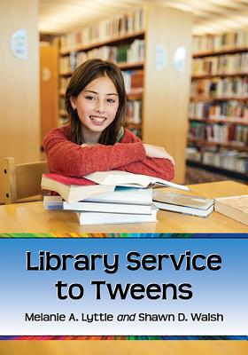 Library Service to Tweens - Lyttle, Melanie A, and Walsh, Shawn D