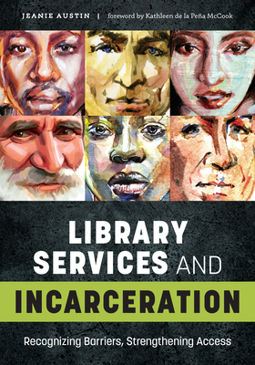 Library Services and Incarceration: Recognizing Barriers, Strengthening Access - Austin, Jeanie, and McCook, Kathleen de la Pena (Foreword by)