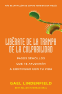 Librate de la Trampa de la Culpabilidad: Pasos Sencillos Que Te Ayudarn a Continuar Con Tu Vida