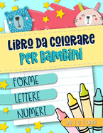 Libro da colorare per bambini: Forme Lettere Numeri: Da 1 a 4 anni: Un libro di attivit? divertente per bambini in et? prescolare e scolare