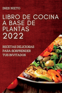 Libro de Cocina a Base de Plantas 2022: Recetas Deliciosas Para Sorprender Tus Invitados