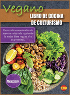 Libro de Cocina de Culturismo Vegano: Desarrolle sus msculos de manera saludable siguiendo la mejor dieta vegana alta en protenas.