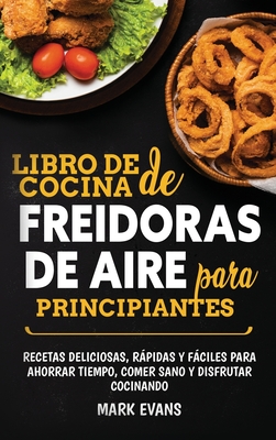 Libro de cocina de freidoras de aire para principiantes: Recetas deliciosas, rpidas y fciles para ahorrar tiempo, comer sano y disfrutar cocinando (Spanish Edition) - Evans, Mark