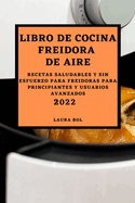 Libro de Cocina Freidora de Aire 2022: Recetas Saludables Y Sin Esfuerzo Para Freidoras Para Principiantes Y Usuarios Avanzados