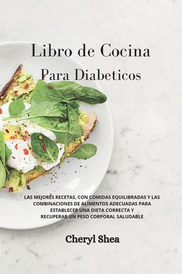 Libro de Cocina Para Diab?ticos: LAS MEJORES RECETAS, CON COMIDAS EQUILIBRADAS Y LAS COMBINACIONES DE ALIMENTOS ADECUADAS PARA ESTABLECER UNA DIETA CORRECTA Y RECUPERAR UN PESO CORPORAL SALUDABLE Diabetic for beginners (Spanish Version) - Shea, Cheryl