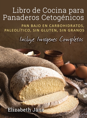 Libro de Cocina para Panaderos Cetog?nica: Pan bajo en carbohidratos, paleol?tico, sins gluten, sin granos - Jane, Elizabeth