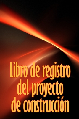 Libro de registro del proyecto de construcci?n: Seguimiento diario de la obra para registrar la mano de obra, las tareas, los calendarios, el informe diario de la obra y mucho ms - Ortega Alvarez, Carlos Miguel