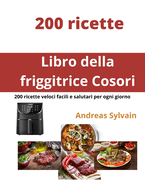 Libro della friggitrice Cosori: 200 ricette veloci facili e salutari per ogni giorno