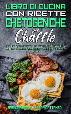 Libro di Cucina con Ricette Chetogeniche per Chaffle: Una Guida per Principianti Per Godervi Piatti Deliziosi Della Friggitrice ad Aria Per Contribuire a Perdere Peso e a Vivere Pi? Sani (Keto Chaffle Recipes Cookbook) (Italian version) - Moore, Brenda, and Cattaneo, Laura