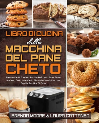 Libro di Cucina della Macchina Del Pane Cheto: Ricette Facili E Veloci Per Un Delizioso Pane Fatto In Casa, Dolci Low-Carb, Biscotti e Snack Per Una Rapida Perdita Di Peso (Keto Bread Machine Cookbook) (Italian version) - Moore, Brenda, and Cattaneo, Laura