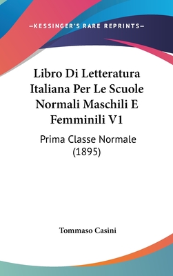 Libro Di Letteratura Italiana Per Le Scuole Normali Maschili E Femminili V1: Prima Classe Normale (1895) - Casini, Tommaso