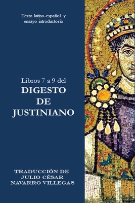 Libros 7 a 9 del Digesto de Justiniano: Texto latino-espaol y ensayo introductorio - Navarro Villegas, Julio C?sar (Translated by), and Navarro Villegs, Julio C?sar