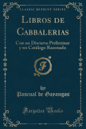 Libros de Cabbalerias: Con Un Discurso Preliminar y Un Catlogo Razonado (Classic Reprint)