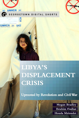Libya's Displacement Crisis: Uprooted by Revolution and Civil War - Bradley, Megan, Dr., and Fraihat, Ibrahim, and Mzioudet, Houda