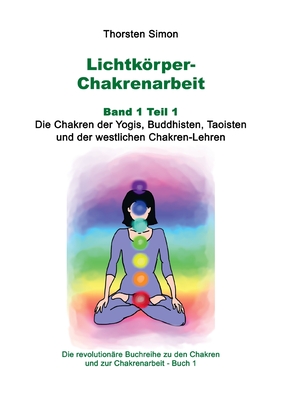 Lichtkrper-Chakrenarbeit Band 1 Teil 1: Die Chakren der Yogis, Buddhisten, Taoisten und der westlichen Chakren-Lehren - Simon, Thorsten