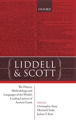Liddell and Scott: The History, Methodology, and Languages of the World's Leading Lexicon of Ancient Greek - Stray, Christopher (Editor), and Clarke, Michael (Editor), and Katz, Joshua T. (Editor)