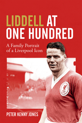 Liddell at One Hundred: A Family Portrait of a Liverpool Icon - Jones, Peter Kenny