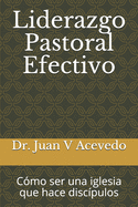 Liderazgo Pastoral Efectivo: C?mo ser una iglesia que hace disc?pulos