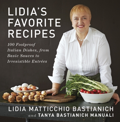 Lidia's Favorite Recipes: 100 Foolproof Italian Dishes, from Basic Sauces to Irresistible Entrees: A Cookbook - Bastianich, Lidia Matticchio, and Bastianich Manuali, Tanya