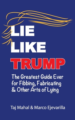 Lie Like Trump: The Greatest Guide Ever for Fibbing, Fabricating & other Arts of Lying - Ejevarilla, Marco, and Mahal, Taj