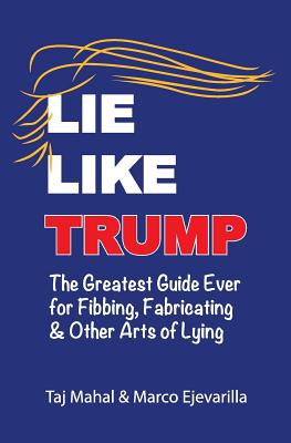 Lie Like Trump: The Greatest Guide Ever for Fibbing, Fabricating & other Arts of Lying - Mahal, Taj, and Marco, Ejevarilla