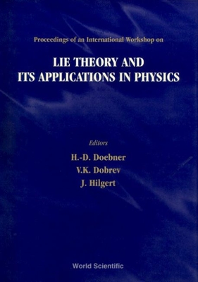 Lie Theory and Its Applications in Physics - Proceedings of an International Workshop - Dobrev, Vladimir K (Editor), and Doebner, Heinz-Dietrich (Editor), and Hilgert, Joachim (Editor)