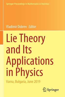 Lie Theory and Its Applications in Physics: Varna, Bulgaria, June 2019 - Dobrev, Vladimir (Editor)