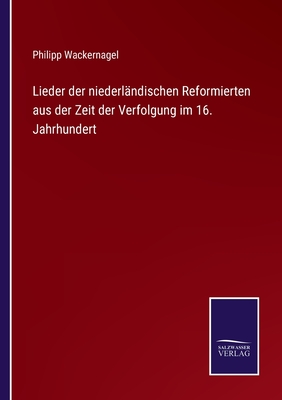 Lieder der niederlndischen Reformierten aus der Zeit der Verfolgung im 16. Jahrhundert - Wackernagel, Philipp (Editor)