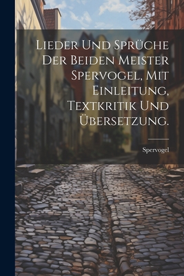 Lieder Und Spruche Der Beiden Meister Spervogel, Mit Einleitung, Textkritik Und Ubersetzung. - Spervogel