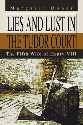 Lies and Lust in the Tudor Court: The Fifth Wife of Henry Viii - Doner, Margaret