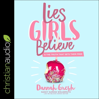 Lies Girls Believe: And the Truth That Sets Them Free - Gresh, Dannah (Read by), and Wolgemuth, Nancy DeMoss (Read by), and Gresh, Lexi (Read by)