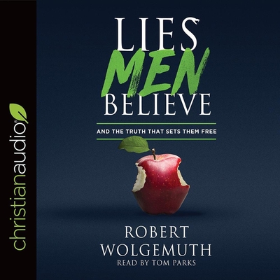 Lies Men Believe: And the Truth That Sets Them Free - Wolgemuth, Robert, and Parks, Tom (Read by)