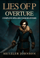 Lies of P: Overture - Complete Spelgids voor Beginners: Stapsgewijze Handleiding om de Stad Krat te Beheersen met Deskundige Gevechtsstrategien, Gevechtstactieken voor Bazen en Onthul de Verborgen Geheimen